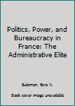 Hardcover Politics, Power, and Bureaucracy in France: The Administrative Elite Book