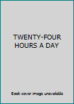 Hardcover TWENTY-FOUR HOURS A DAY Book