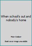 Paperback When school's out and nobody's home Book