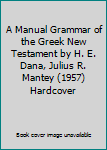 A Manual Grammar of the Greek New Testament by H. E. Dana, Julius R. Mantey (1957) Hardcover