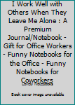 Paperback I Work Well with Others When They Leave Me Alone : A Premium Journal/Notebook - Gift for Office Workers - Funny Notebooks for the Office - Funny Notebooks for Coworkers Book