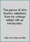 The genius of John Ruskin; selections from his writings edited with an introduction.