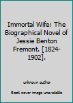 Immortal Wife: The Biographical Novel of Jessie Benton Fremont. [1824-1902].