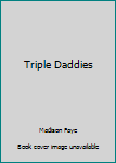 Triple Daddies - Book #2 of the Her Daddies