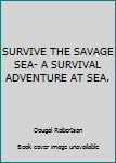 Unknown Binding SURVIVE THE SAVAGE SEA- A SURVIVAL ADVENTURE AT SEA. Book