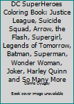 DC SuperHeroes Coloring Book: Justice League, Suicide Squad, Arrow, The Flash, Supergirl, Legends of Tomorrow, Batman, Superman, Wonder Woman, Joker, Harley Quinn and so many more
