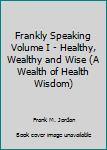 Paperback Frankly Speaking Volume I - Healthy, Wealthy and Wise (A Wealth of Health Wisdom) Book