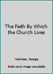 Hardcover The Faith By Which the Church Lives Book