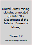 United States mining statutes annotated (Bulletin 94 / Department of the Interior, Bureau of Mines)