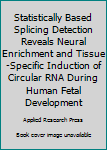 Paperback Statistically Based Splicing Detection Reveals Neural Enrichment and Tissue-Specific Induction of Circular RNA During Human Fetal Development Book