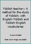 Unknown Binding Yiddish teacher;: A method for the study of Yiddish; with English-Yiddish and Yiddish-English vocabularies Book