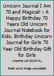 Unicorn Journal I Am 70 and Magical! : A Happy Birthday 70 Years Old Unicorn Journal Notebook for Kids, Birthday Unicorn Journal for Girls 70 Year Old Birthday Gift for Girls