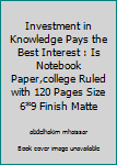 An Investment in Knowledge Pays the Best Interest : Is Notebook Paper,college Ruled with 120 Pages Size 6*9 Finish Matte