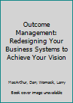 Hardcover Outcome Management: Redesigning Your Business Systems to Achieve Your Vision Book