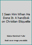 Hardcover I Seen Him When He Done It: A handbok on Christian Etiquette Book