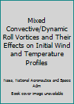 Paperback Mixed Convective/Dynamic Roll Vortices and Their Effects on Initial Wind and Temperature Profiles Book
