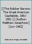 [(The Robber Barons: The Great American Capitalists, 1861-1901 )] [Author: Matthew Josephson] [Jun-1962]