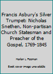 Francis Asbury's Silver Trumpet: Nicholas Snethen, Non-partisan Church Statesman and Preacher of the Gospel, 1769-1845