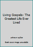 Unknown Binding Living Gospels: The Greatest Life Ever Lived Book