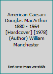 American Caesar: Douglas MacArthur 1880 - 1964 [Hardcover] [1978] (Author) William Manchester