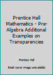 Unknown Binding Prentice Hall Mathematics - Pre-Algebra Additional Examples on Transparencies Book