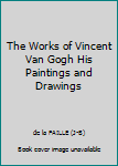 The Works of Vincent Van Gogh His Paintings and Drawings