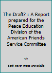 The Draft? : A Report prepared for the Peace Education Division of the American Friends Service Committee