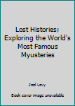 Hardcover Lost Histories; Exploring the World's Most Famous Myusteries Book