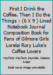 First I Drink the Coffee. Then I Do the Things : (6 X 9 ) Lined Notebook Journal Composition Book for Fans of Gilmore Girls Lorelai Rory Luke's Coffee Lovers