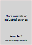 More marvels of industrial science