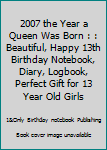 2007 the Year a Queen Was Born : : Beautiful, Happy 13th Birthday Notebook, Diary, Logbook, Perfect Gift for 13 Year Old Girls