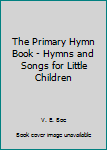Hardcover The Primary Hymn Book - Hymns and Songs for Little Children Book