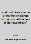 Paperback to almost: Persistence is the first challenge to the competitiveness of life [paperback] Book