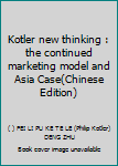 Kotler new thinking : the continued marketing model and Asia Case(Chinese Edition)