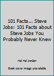 101 Facts...Steve Jobs: 101 Facts About Steve Jobs You Probably Never Knew (facts101)