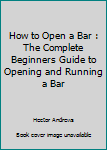 Paperback How to Open a Bar : The Complete Beginners Guide to Opening and Running a Bar Book