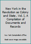 New York in the Revolution as Colony and State , Vol. I, A Compilation of Documents and Records