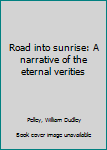 Hardcover Road into sunrise: A narrative of the eternal verities Book