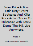 Paperback Forex Price Action: Little Dirty Secret Strategies And Killer Price Action Tricks To Millionaire With Forex: Dump The 9-5, Live Anywhere, Book