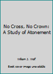 No Cross, No Crown: A Study of Atonement