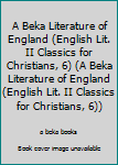 Hardcover A Beka Literature of England (English Lit. II Classics for Christians, 6) (A Beka Literature of England (English Lit. II Classics for Christians, 6)) Book