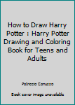 Paperback How to Draw Harry Potter : Harry Potter Drawing and Coloring Book for Teens and Adults Book