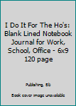 Paperback I Do It For The Ho's: Blank Lined Notebook Journal for Work, School, Office - 6x9 120 page Book