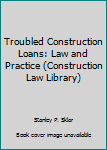 Hardcover Troubled Construction Loans: Law and Practice (Construction Law Library) Book