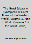 Hardcover The Great Ideas: A Syntopicon of Great Books of the Western World, Volume II, Man to World (Volume 3 of the Great Books) Book