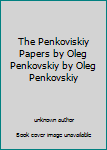 The Penkoviskiy Papers by Oleg Penkovskiy by Oleg Penkovskiy