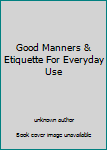 Unknown Binding Good Manners & Etiquette For Everyday Use Book