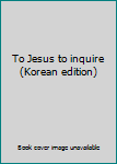 Unknown Binding To Jesus to inquire (Korean edition) [Korean] Book