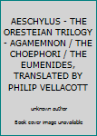 AESCHYLUS - THE ORESTEIAN TRILOGY - AGAMEMNON / THE CHOEPHORI / THE EUMENIDES, TRANSLATED BY PHILIP VELLACOTT