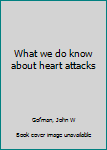 Hardcover What we do know about heart attacks Book